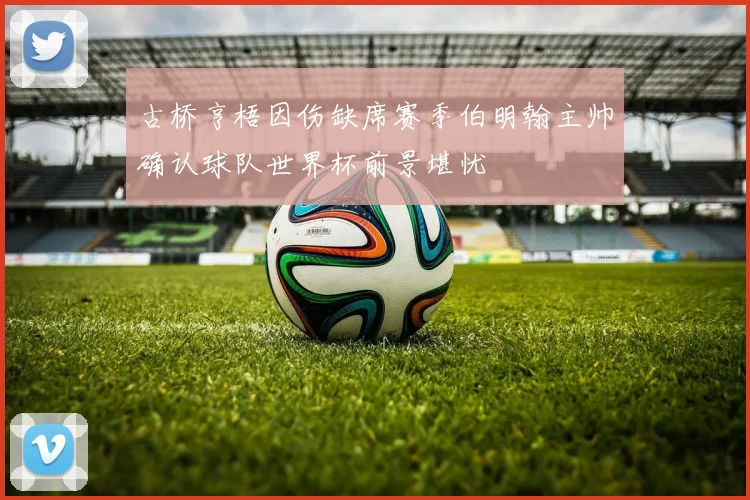 古桥亨梧因伤缺席赛季伯明翰主帅确认球队世界杯前景堪忧