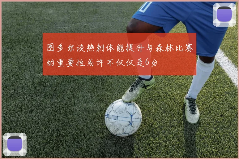 图多尔谈热刺体能提升与森林比赛的重要性或许不仅仅是6分